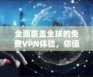 全面覆盖全球的免费VPN体验,你值得尝试的解决方案 全面覆盖全球的免费VPN体验,你值得尝试的解决方案