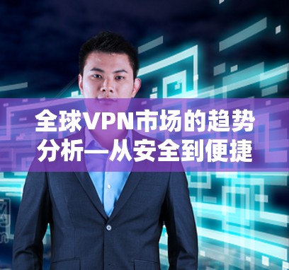 全球VPN市场的趋势分析—从安全到便捷