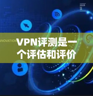 VPN评测是一个评估和评价VPN服务的重要工具，帮助用户了解每一家VPN的优缺点、安全性以及用户体验。以下是关于VPN评测的一些要点和信息