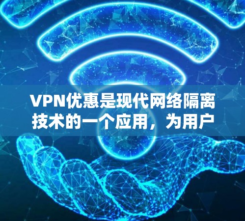 VPN优惠是现代网络隔离技术的一个应用，为用户提供了额外的经济优惠。这些优惠通常基于以下几个方面