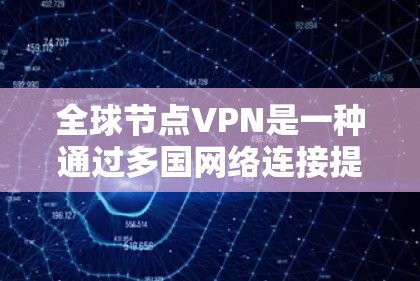 全球节点VPN是一种通过多国网络连接提供加密通信服务的网络解决方案，旨在为用户提供跨国家访问和高安全性的服务。以下是关于全球节点VPN的详细分析