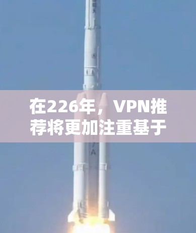 在226年，VPN推荐将更加注重基于区块链、人工智能和5G技术的发展。以下是226年VPN推荐的主要方向