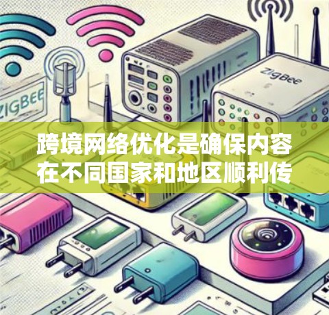 跨境网络优化是确保内容在不同国家和地区顺利传播和访问的重要环节。以下是一些关键点和优化策略