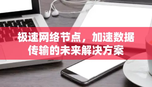 极速网络节点，加速数据传输的未来解决方案