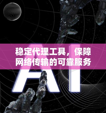 稳定代理工具，保障网络传输的可靠服务