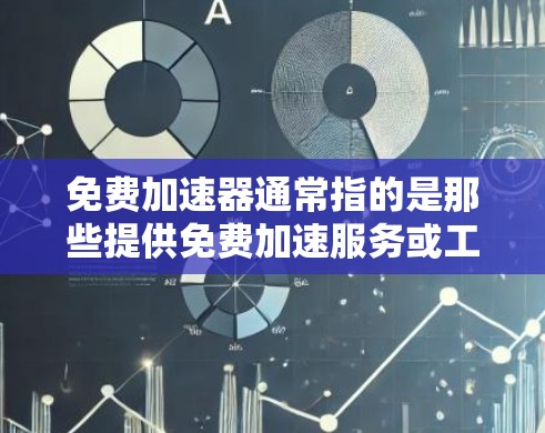 免费加速器通常指的是那些提供免费加速服务或工具的软件或服务。这类加速器可以用于加速下载、游戏加速、网页加速等任务。以下是一些常用的免费加速工具