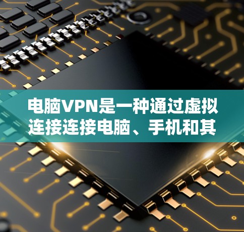 电脑VPN是一种通过虚拟连接连接电脑、手机和其他设备到外部服务器的技术，允许用户访问外部网站。以下是关于电脑VPN的详细信息