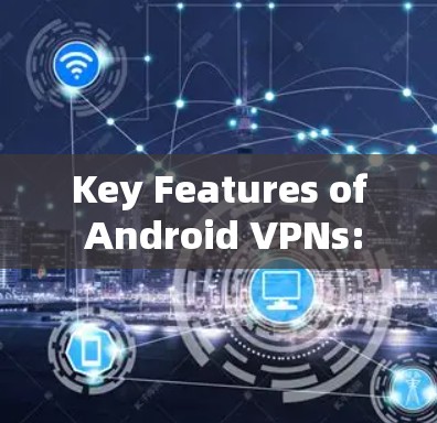 Key Features of Android VPNs: