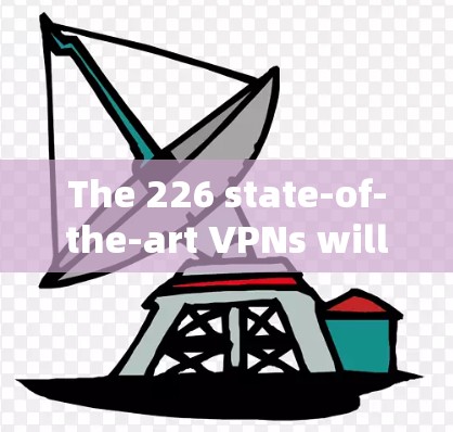 The 226 state-of-the-art VPNs will likely feature the following advancements and features: