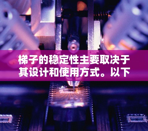梯子的稳定性主要取决于其设计和使用方式。以下是关于梯子稳定性的关键因素