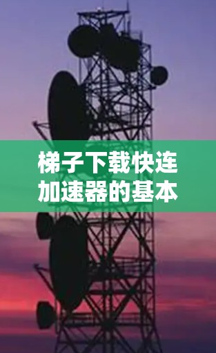 梯子下载快连加速器的基本原理