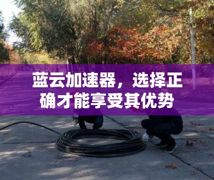 蓝云加速器,选择正确才能享受其优势 蓝云加速器,选择正确才能享受其优势