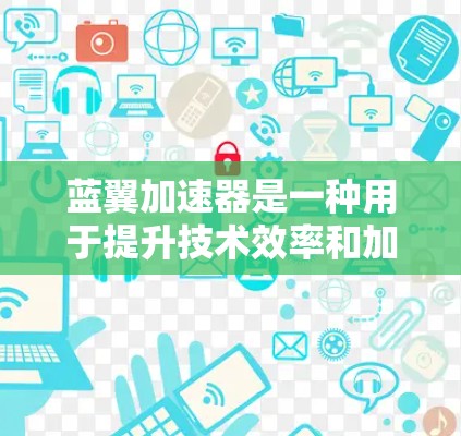 蓝翼加速器是一种用于提升技术效率和加速特定任务的加速器,其具体定义和应用在不同领域中可能有所不同。以下是对蓝翼加速器的详细解释 蓝翼加速器是一种用于提升技术效率和加速特定任务的加速器,其具体定义和应用在不同领域中可能有所不同。以下是对蓝翼加速器的详细解释