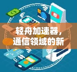 轻舟加速器,通信领域的新武器 轻舟加速器,通信领域的新武器