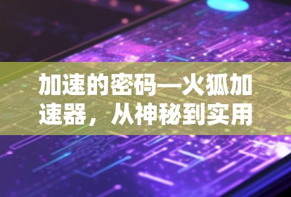 加速的密码—火狐加速器，从神秘到实用的未来密码