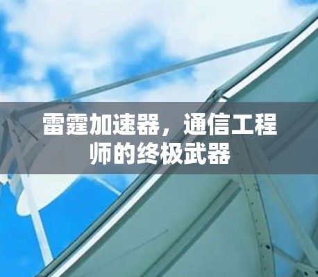 雷霆加速器,通信工程师的终极武器 雷霆加速器,通信工程师的终极武器