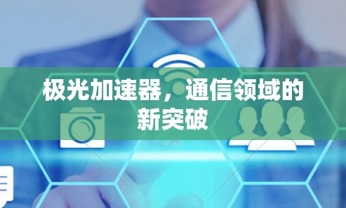 极光加速器,通信领域的新突破 极光加速器,通信领域的新突破