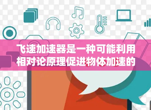 飞速加速器是一种可能利用相对论原理促进物体加速的高科技装置，其核心原理基于虫洞理论。以下是对其应用的详细分析