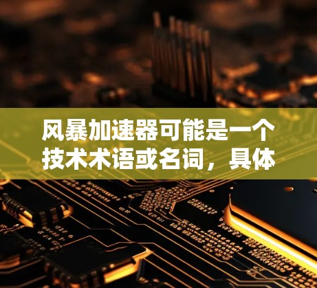 风暴加速器可能是一个技术术语或名词，具体含义取决于上下文。以下是几种可能的解释