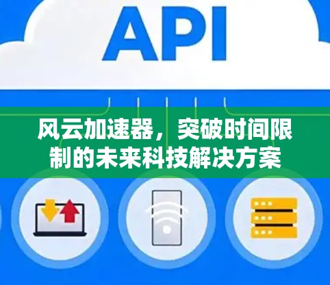 风云加速器，突破时间限制的未来科技解决方案