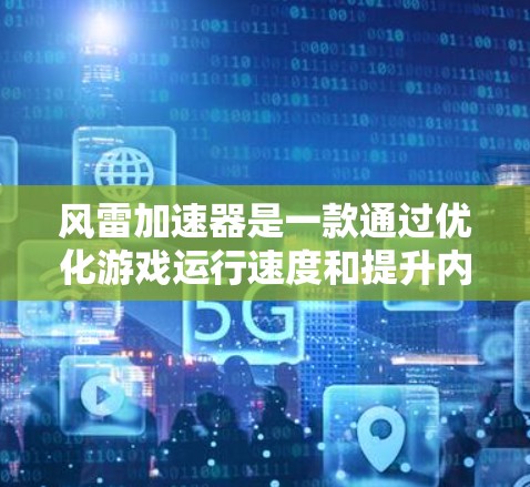 风雷加速器是一款通过优化游戏运行速度和提升内存使用能力的工具,主要针对复杂游戏。以下是对风雷加速器的详细总结 风雷加速器是一款通过优化游戏运行速度和提升内存使用能力的工具,主要针对复杂游戏。以下是对风雷加速器的详细总结