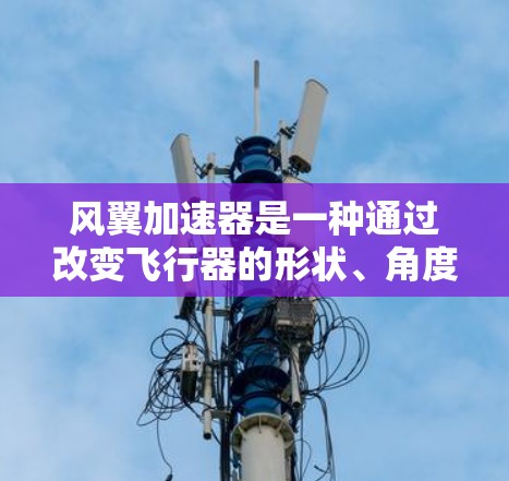 风翼加速器是一种通过改变飞行器的形状、角度或压力分布来增加飞行速度的装置。它通常由超音速翼或其他特殊形状的翅膀构成，通过改变翅膀的倾斜角度、压力分布或翼尖的形状来调整飞行器的速度和方向