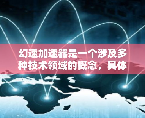 幻速加速器是一个涉及多种技术领域的概念，具体含义如下