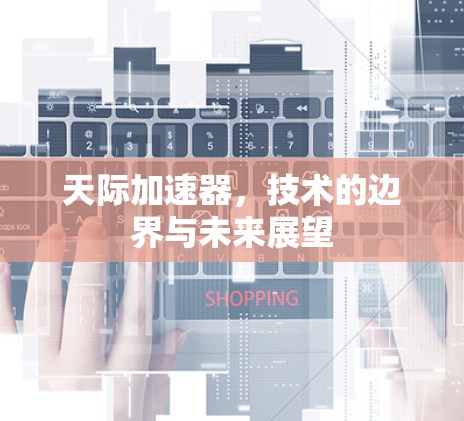 天际加速器，技术的边界与未来展望