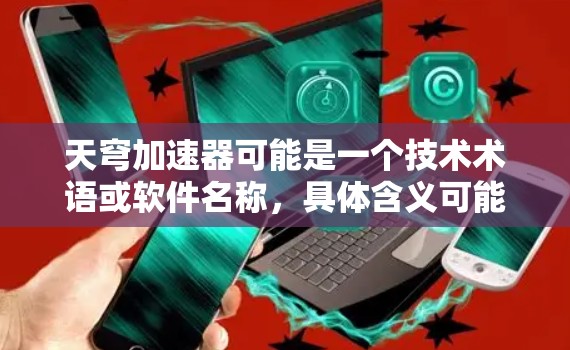 天穹加速器可能是一个技术术语或软件名称，具体含义可能因上下文而异。以下是一些可能的解释