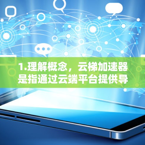 1.理解概念,云梯加速器是指通过云端平台提供导航功能的工具,结合加速技术提升性能 1.理解概念,云梯加速器是指通过云端平台提供导航功能的工具,结合加速技术提升性能