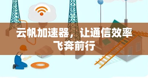 云帆加速器,让通信效率飞奔前行 云帆加速器,让通信效率飞奔前行