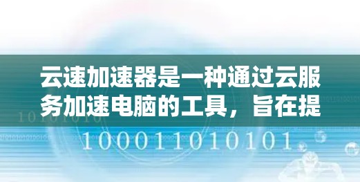 云速加速器是一种通过云服务加速电脑的工具,旨在提升运行速度。以下是对该工具的详细分析 云速加速器是一种通过云服务加速电脑的工具,旨在提升运行速度。以下是对该工具的详细分析