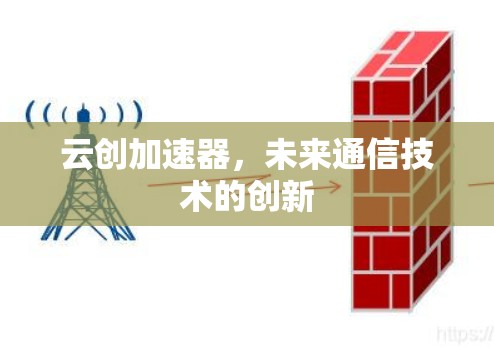 云创加速器,未来通信技术的创新 云创加速器,未来通信技术的创新