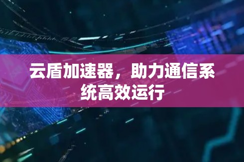 云盾加速器，助力通信系统高效运行