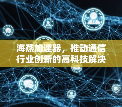 海燕加速器，推动通信行业创新的高科技解决方案