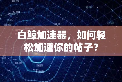 白鲸加速器，如何轻松加速你的帖子？