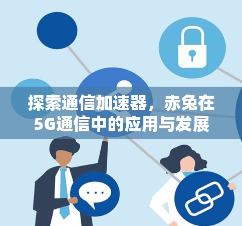 探索通信加速器，赤兔在5G通信中的应用与发展