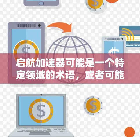 启航加速器可能是一个特定领域的术语，或者可能是AI加速器（Acceleration Accelerator，简称AA）的缩写。以下是一些可能的解释