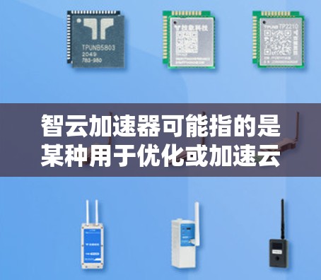 智云加速器可能指的是某种用于优化或加速云服务的智能设备或工具。但在没有具体上下文的情况下，这里可能需要更多的信息来确定其具体含义。如果是指某种特定的加速云工具或技术，可能需要更多的背景信息来准确回答