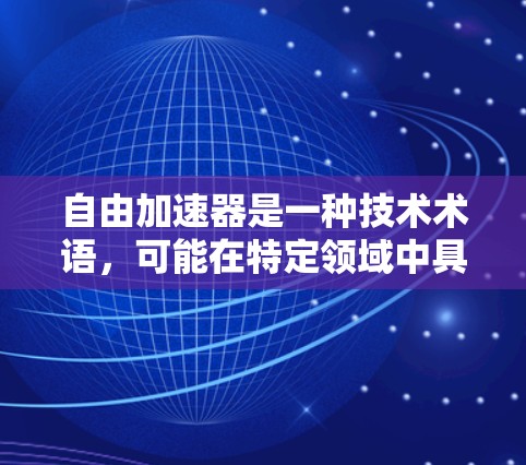 自由加速器是一种技术术语,可能在特定领域中具有不同的定义和用途。以下是对其可能含义的逐步解释 自由加速器是一种技术术语,可能在特定领域中具有不同的定义和用途。以下是对其可能含义的逐步解释