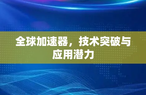 全球加速器,技术突破与应用潜力 全球加速器,技术突破与应用潜力