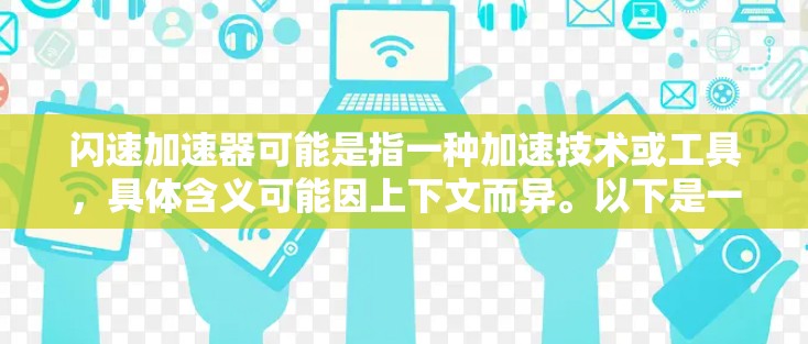 闪速加速器可能是指一种加速技术或工具,具体含义可能因上下文而异。以下是一些可能的解释和应用 闪速加速器可能是指一种加速技术或工具,具体含义可能因上下文而异。以下是一些可能的解释和应用