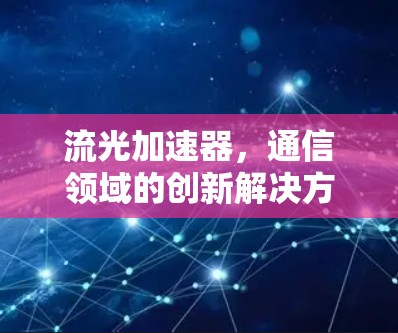 流光加速器,通信领域的创新解决方案 流光加速器,通信领域的创新解决方案