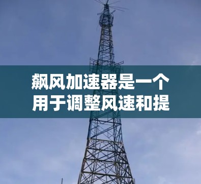 飙风加速器是一个用于调整风速和提升风力的机械装置，主要应用于农业、工业等领域，尤其是需要适应不同风速需求的场景。以下是对该装置的详细介绍
