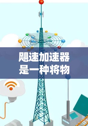 飓速加速器是一种将物体加速到超高速度的装置，具有以下特点和意义