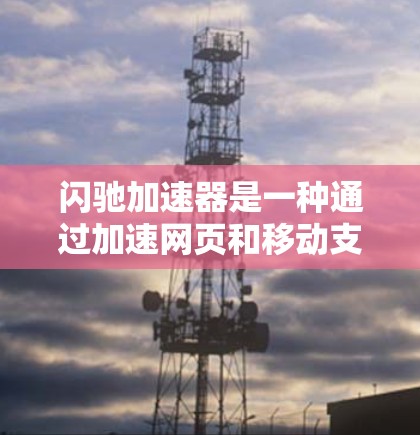 闪驰加速器是一种通过加速网页和移动支付来提升用户体验的工具，适用于多个场景。以下是对闪驰加速器的详细总结