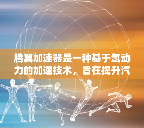 腾翼加速器是一种基于氢动力的加速技术，旨在提升汽车性能，适用于传统燃油车和电动汽车。以下是其关键信息的总结