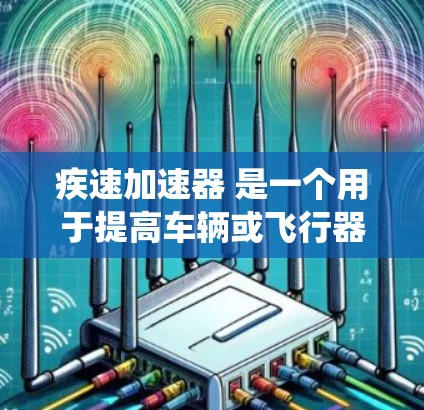 疾速加速器 是一个用于提高车辆或飞行器速度的技术装置。它通过某种系统，如动力驱动或能量加速，来实现速度提升。以下是关于该术语的详细分析