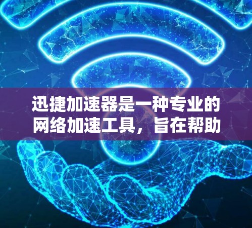 迅捷加速器是一种专业的网络加速工具，旨在帮助用户 faster地访问网络资源。以下是对迅捷加速器的详细介绍