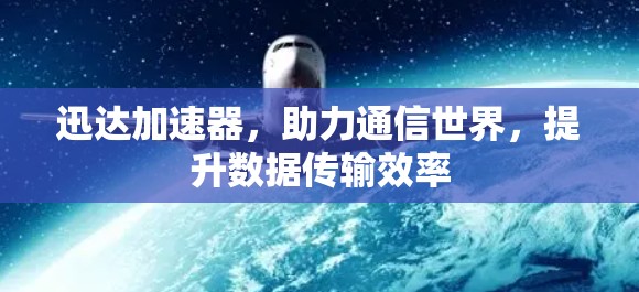 迅达加速器，助力通信世界，提升数据传输效率
